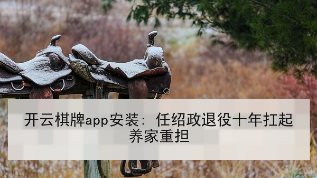 开云棋牌app安装: 任绍政退役十年扛起养家重担