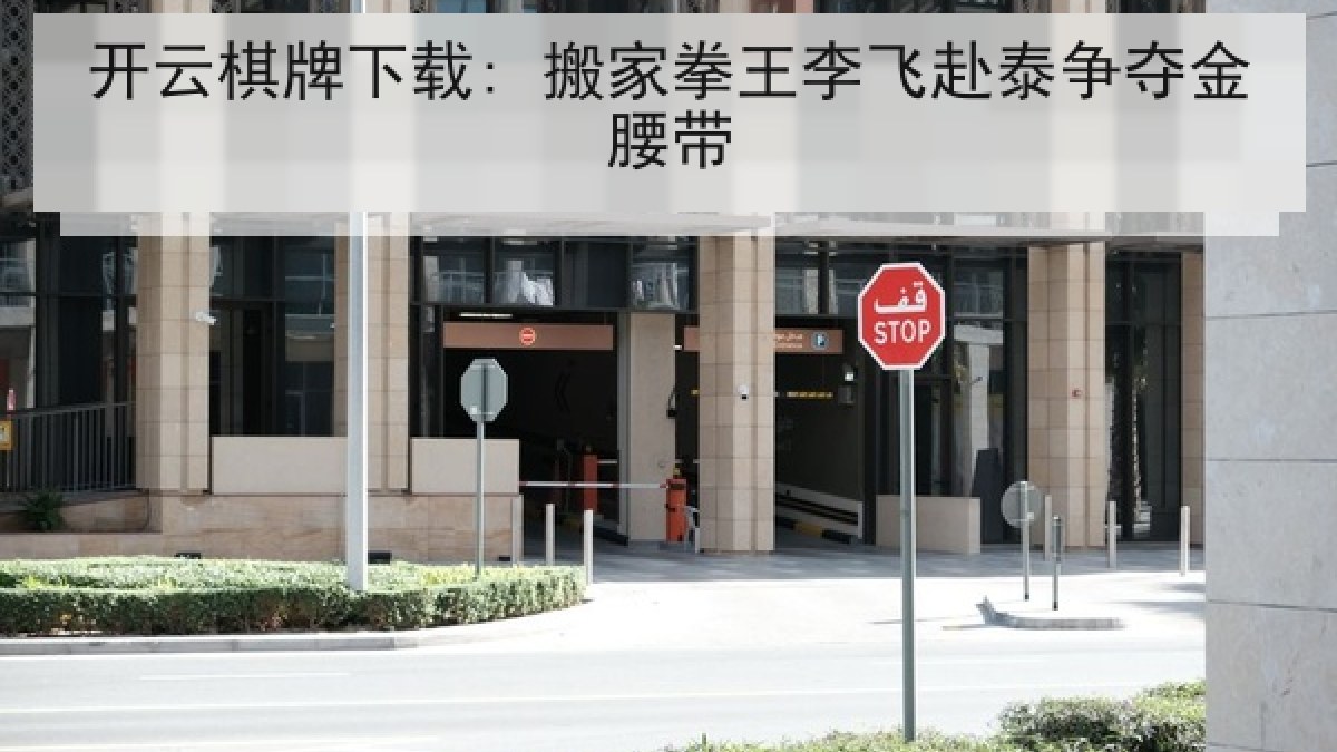 开云棋牌下载: 搬家拳王李飞赴泰争夺金腰带 开云棋牌下载: 搬家拳王李飞赴泰争夺金腰带