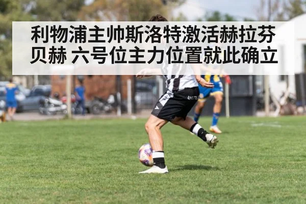 利物浦主帅斯洛特激活赫拉芬贝赫 六号位主力位置就此确立