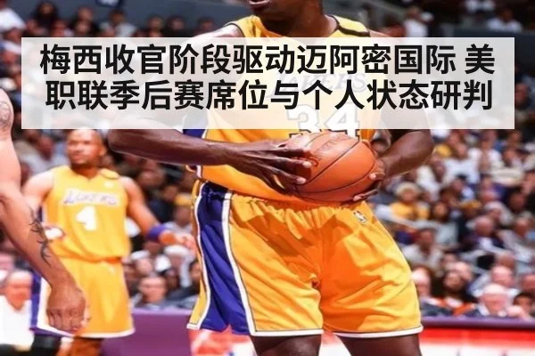 梅西收官阶段驱动迈阿密国际 美职联季后赛席位与个人状态研判