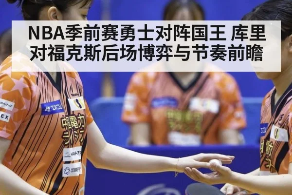 NBA季前赛勇士对阵国王 库里对福克斯后场博弈与节奏前瞻