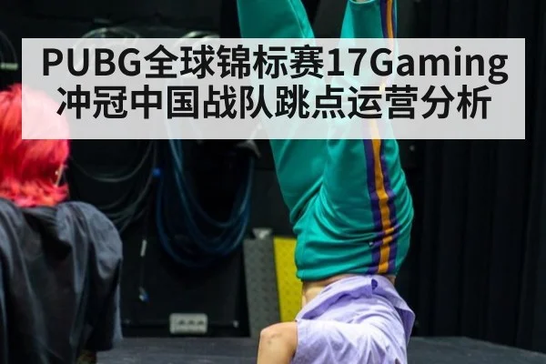 PUBG全球锦标赛17Gaming冲冠中国战队跳点运营分析