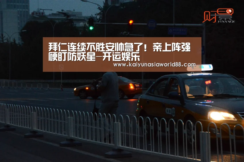 拜仁连续不胜安帅急了！亲上阵强硬盯防妖星